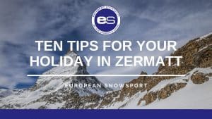 Ten tips for your ski holiday in Zermatt
